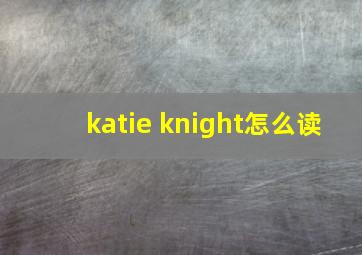 katie knight怎么读